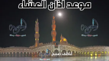 مخطط زمني لأذان العشاء يوم الجمعة في القاهرة والمحافظات الأخرى وفقاً لمواقيت الصلاة الشرعية والسنة.