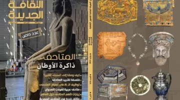 في إصدار يوليو من الثقافة الجديدة: “المتاحف تعكس تاريخ الأوطان”.. إصدار مميز