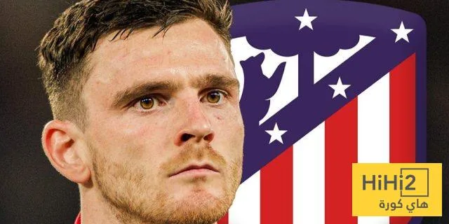 روبرتسون يتخذ قراره بشأن الانتقال إلى أتلتيكو مدريد روبرتسون يتخذ قراره بشأن الانتقال إلى أتلتيكو مدريد