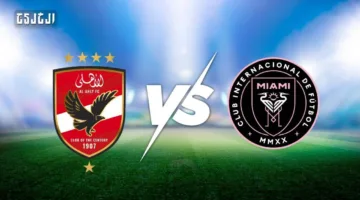 الأهلي يواجه إنتر ميامي: مواعيد المباراة، التشكيل المتوقع، والقنوات الناقلة