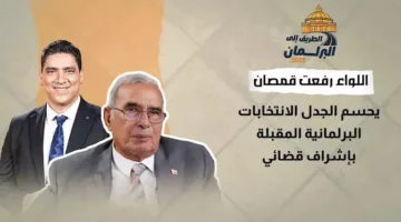 اللواء رفعت قمصان يوضح الأمور حول الانتخابات البرلمانية القادمة تحت إشراف قضائي