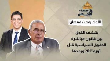 اللواء رفعت قمصان يوضح الفروق بين قانون مباشرة الحقوق السياسية قبل الثورة