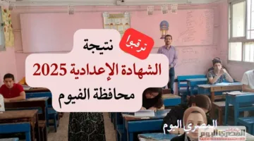 انتظروا.. موعد إعلان نتائج الشهادة الإعدادية في محافظة الفيوم 2025 برقم الجلوس (الرابط)