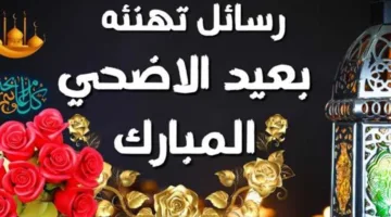رسائل جديدة ومكتوبة لتهنئة عيد الأضحى 2025 للأحباء والأصدقاء