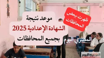 ظهرت في منطقتين.. تاريخ إعلان نتائج الشهادة الإعدادية 2025 للفصل الدراسي الثاني (روابط)
