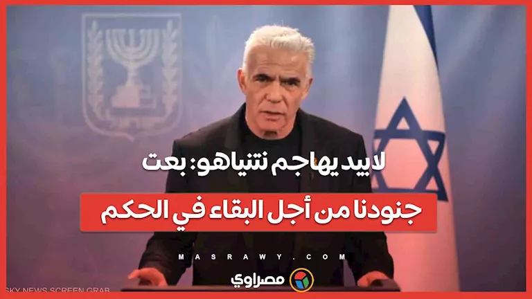 لابيد ينتقد نتنياهو: باع جنودنا من أجل التمسك بالسلطة لابيد ينتقد نتنياهو: باع جنودنا من أجل التمسك بالسلطة