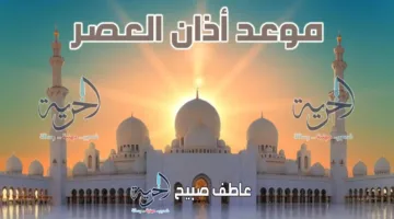 مواعيد أذان العصر في القاهرة والإسكندرية والمحافظات اليوم الاثنين 16-6-2025 ضمن أوقات الصلاة