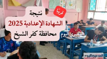 موعد إعلان نتائج الشهادة الإعدادية في كفر الشيخ لنتيجة الفصل الدراسي الثاني لعام 2025 (تفاصيل)