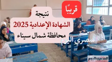 موعد إعلان نتيجة الشهادة الإعدادية لعام 2025 في شمال سيناء برقم الجلوس عند توفرها.