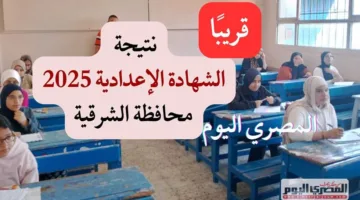 نتائج الشهادة الإعدادية 2025 في الشرقية: الرابط الرسمي، خطوات الاستعلام، وتاريخ الإعلان المتوقع.