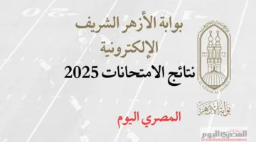 نتائج الشهادة الابتدائية والإعدادية الأزهرية 2025 برقم الجلوس متاحة عبر بوابة الأزهر الإلكترونية