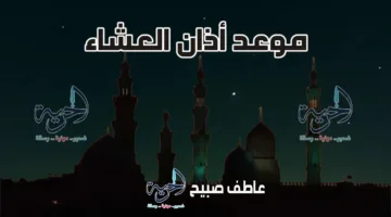 توقيت أذان العشاء اليوم 13-7-2025 في القاهرة والمناطق المحيطة حسب مواعيد الصلاة بالسنة والشهر.