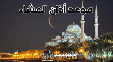 إنفوجراف توقيت أذان العشاء اليوم الثلاثاء في القاهرة وباقي المحافظات حسب مواعيد الصلاة المعتمدة.
