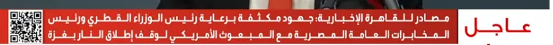 مصادر لـ”القاهرة الإخبارية”: مساعي مكثفة بقيادة رئيس المخابرات ورئيس وزراء قطر وويتكوف للتوصل إلى هدنة في غزة مصادر لـ”القاهرة الإخبارية”: مساعي مكثفة بقيادة رئيس المخابرات ورئيس وزراء قطر وويتكوف للتوصل إلى هدنة في غزة