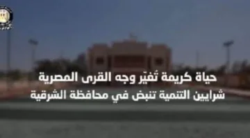 مبادرة “حياة كريمة” تعيد تشكيل قرى مصر.. تنمية مستمرة تنبض في محافظة الشرقية