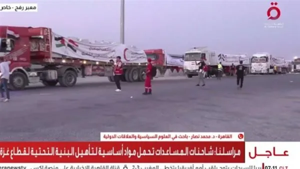 عاجل.. مراسل “القاهرة الإخبارية”: شاحنات الإغاثة المتوجهة إلى غزة تحتوي على مواد غذائية ومعدات لإعادة تأهيل البنية التحتية عاجل.. مراسل “القاهرة الإخبارية”: شاحنات الإغاثة المتوجهة إلى غزة تحتوي على مواد غذائية ومعدات لإعادة تأهيل البنية التحتية