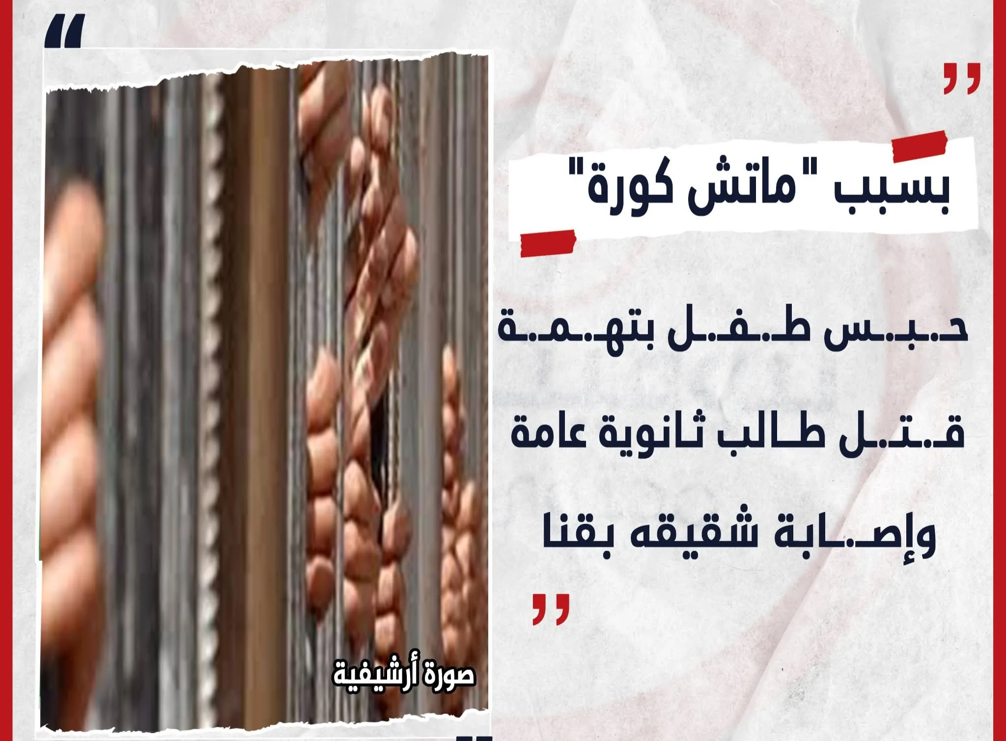 احتجاز طفل بتهمة قتل طالب في المرحلة الثانوية وإصابة شقيقه بسبب مباراة لكرة القدم في قنا احتجاز طفل بتهمة قتل طالب في المرحلة الثانوية وإصابة شقيقه بسبب مباراة لكرة القدم في قنا