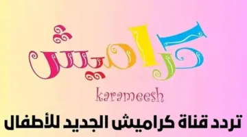 تحديث تردد قناة كراميش على نايل سات وعرب سات 2025.. اجعلها متاحة لأطفالك