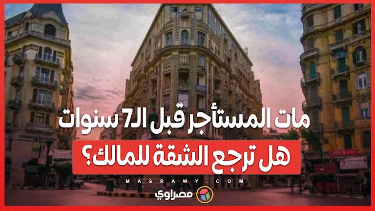 توفي المستأجر قبل سبع سنوات.. هل تُعاد الشقة للمالك؟