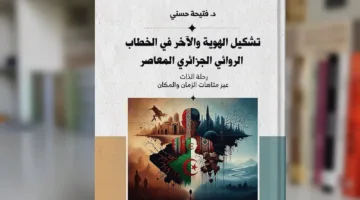 كتاب يستعرض بناء الهوية وصورة الآخر في الأدب الروائي الجزائري الحديث.