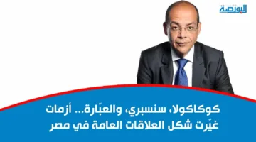 كوكاكولا وسنسبري والعبّارة: صراعات غيرت ملامح العلاقات العامة في مصر