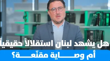 لبنان في قلب التغيرات… هل هي وصاية جديدة أم بداية استقلال حقيقي؟ (فيديو)