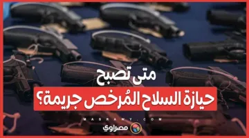متى يتحول امتلاك السلاح المرخص إلى جريمة؟