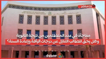 مفاجأة بشأن عدد الشكاوى من نتائج الثانوية.. وهل يمكن للطالب التخلي عن درجاته؟