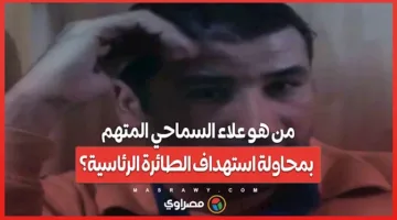 من هو علاء السماحي الذي تم اتهامه بمحاولة استهداف الطائرة الرئاسية؟