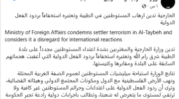 وزارة الخارجية الفلسطينية تُندد بأعمال عنف المستوطنين في الطيبة وتعتبرها تجاهلاً للاعتراضات الدولية.