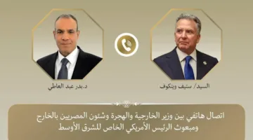 وزير الخارجية يتواصل هاتفيًا مع المبعوث الأمريكي الخاص للشرق الأوسط بشأن وقف إطلاق النار في غزة