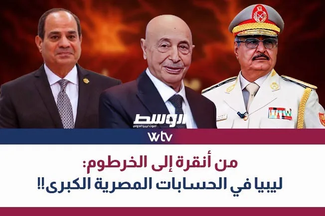 «وسط الخبر» يستعرض: من أنقرة إلى الخرطوم… كيف تُحسب ليبيا في الاستراتيجية المصرية
