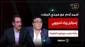 أحمد آدم لمجدي الجلاد: إسرائيل وراء تشويهي وتنبأت بضرب سوريا من خلال ذلك