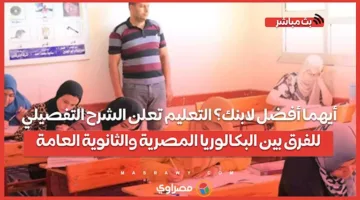أي الخيارين أفضل لابنك؟ التعليم تُفصح عن شرح معمق للفروق بين البكالوريا المصرية.