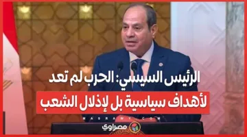 الرئيس السيسي: الحرب لم تعد تُخاض لأغراض سياسية بل لإهانة الشعب