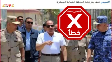 الرئيس المصري يزور المنطقة العسكرية الشمالية أخيرًا؟ النهار تستعرض الحقائق