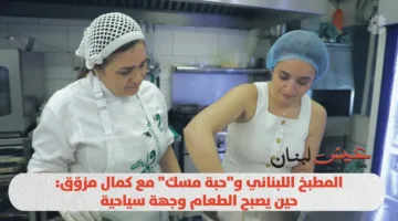 المذاق اللبناني و”حبة مسك” مع كمال مزوق… كيف يتحول الطعام إلى وجهة سياحية (فيديو)