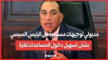 مدبولي: توجيهات مستمرة من الرئيس السيسي لتسهيل إدخال المساعدات إلى غزة
