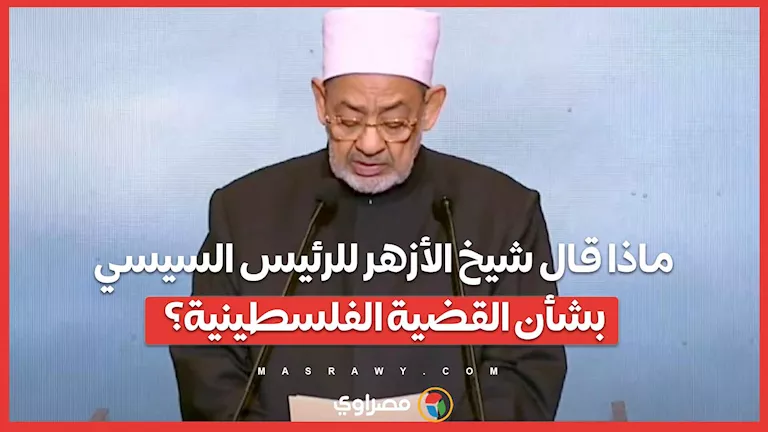 ما هي تصريحات شيخ الأزهر للرئيس السيسي حول القضية الفلسطينية؟